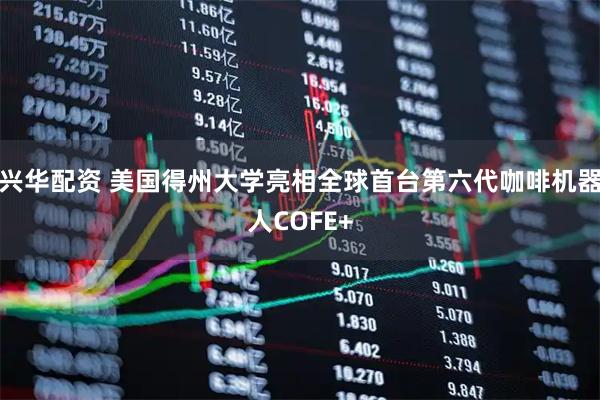 兴华配资 美国得州大学亮相全球首台第六代咖啡机器人COFE+