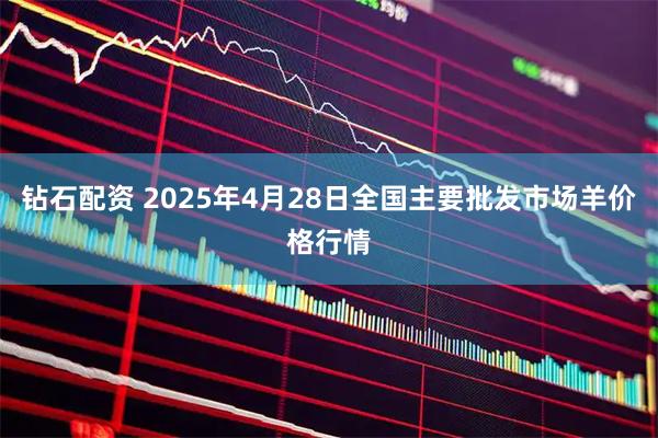 钻石配资 2025年4月28日全国主要批发市场羊价格行情