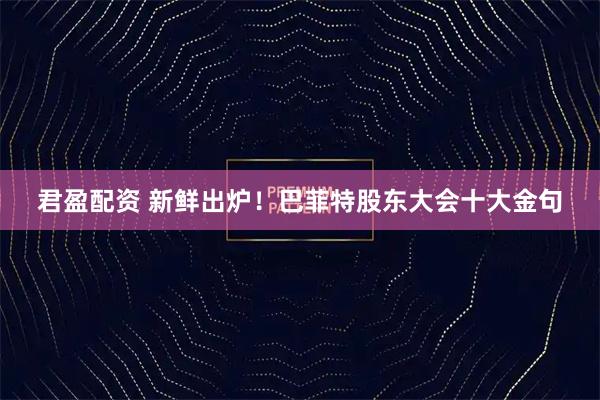 君盈配资 新鲜出炉！巴菲特股东大会十大金句