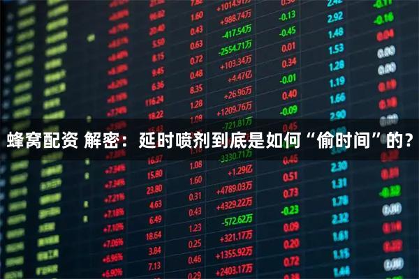 蜂窝配资 解密:延时喷剂到底是如何“偷时间”的?