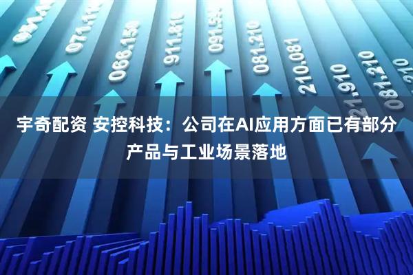 宇奇配资 安控科技：公司在AI应用方面已有部分产品与工业场景落地