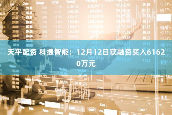 天平配资 科捷智能：12月12日获融资买入61620万元