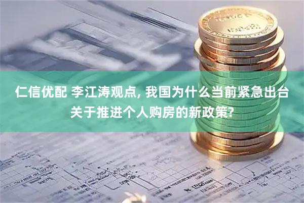 仁信优配 李江涛观点, 我国为什么当前紧急出台关于推进个人购房的新政策?