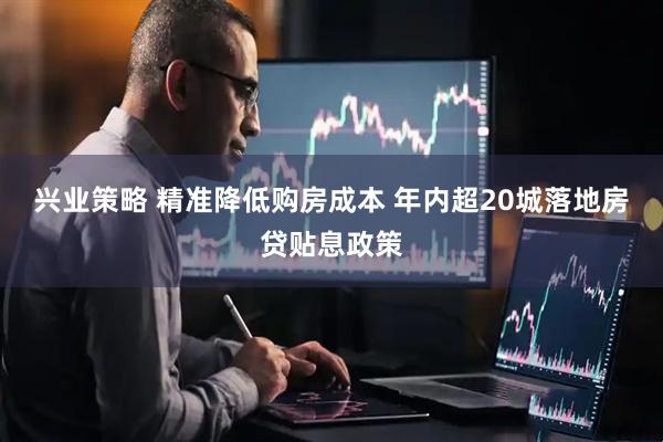 兴业策略 精准降低购房成本 年内超20城落地房贷贴息政策